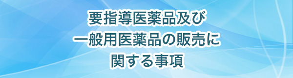 要指導医薬品及び一般用医薬品の販売に関する事項